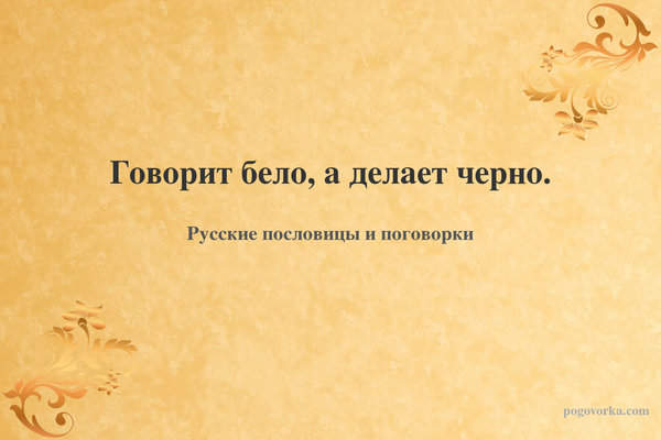Говорит бело, а делает черно.