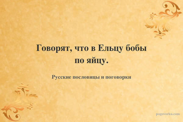 Говорят, что в Ельцу бобы по яйцу.