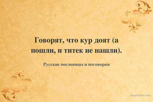 Говорят, что кур доят (а пошли, и титек не нашли).
