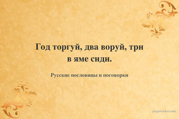 Год торгуй, два воруй, три в яме сиди.