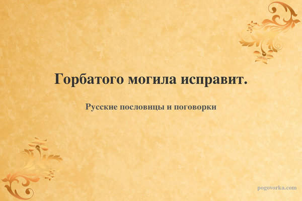 Горбатого могила исправит.