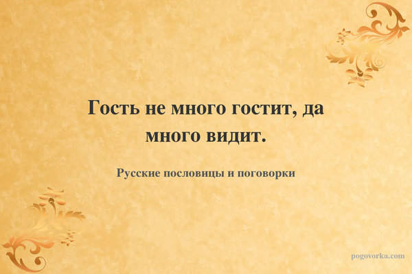 Гость не много гостит, да много видит.