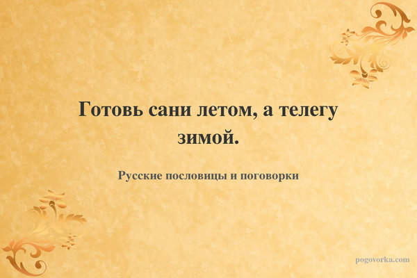 Готовь сани летом, а телегу зимой.