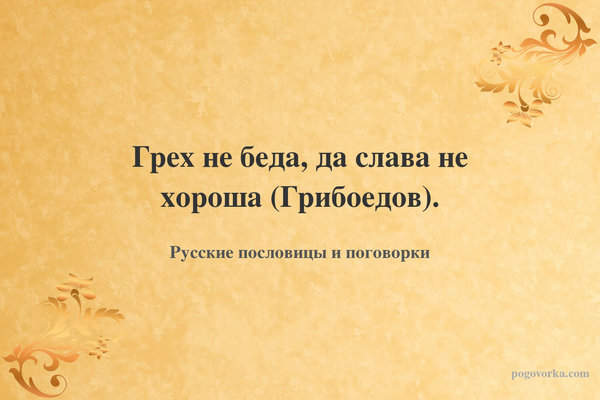 Грех не беда, да слава не хороша (Грибоедов).