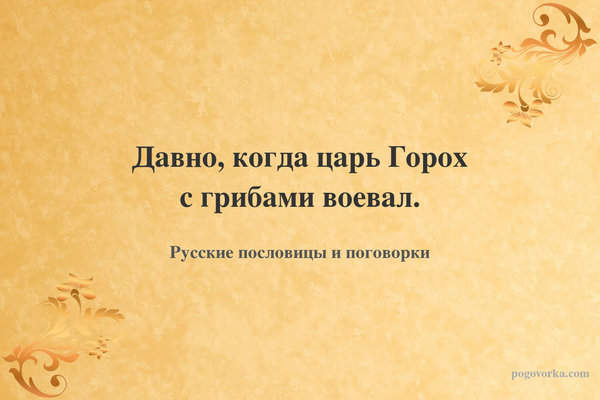 Давно, когда царь Горох с грибами воевал.