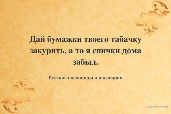 Дай бумажки твоего табачку закурить, а то я спички дома забыл.