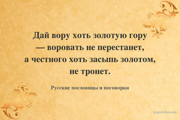 Дай вору хоть золотую гору — воровать не перестанет, а честного хоть засыпь золотом, не тронет.