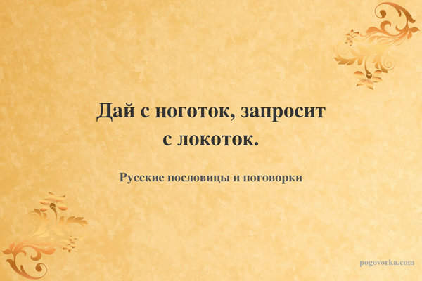 Дай с ноготок, запросит с локоток.