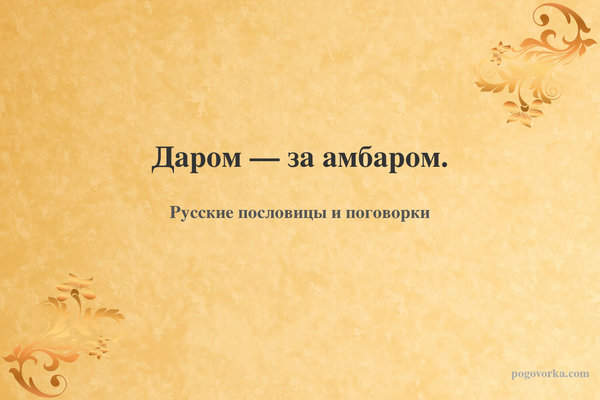 Даром — за амбаром.