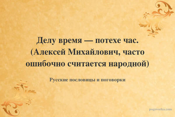 Делу время — потехе час. (Алексей Михайлович, часто ошибочно считается народной)