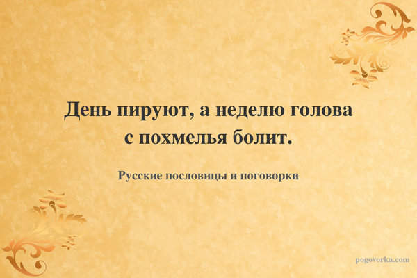 День пируют, а неделю голова с похмелья болит.