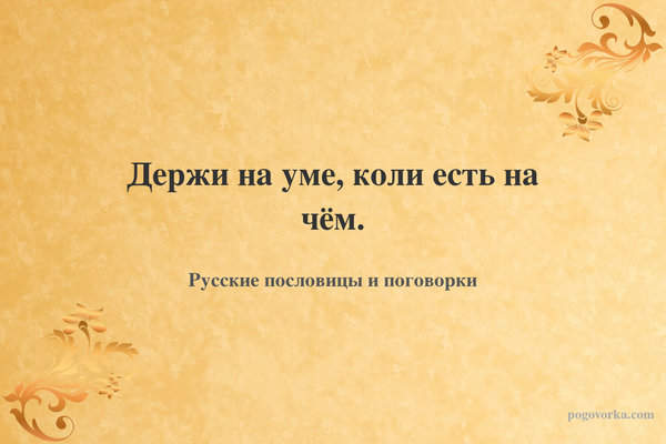 Держи на уме, коли есть на чём.