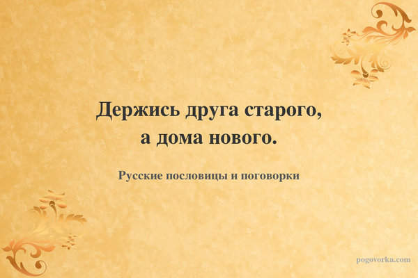 Держись друга старого, а дома нового.