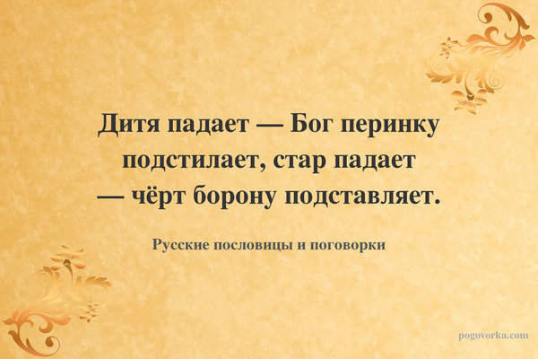 Дитя падает — Бог перинку подстилает, стар падает — чёрт борону подставляет.