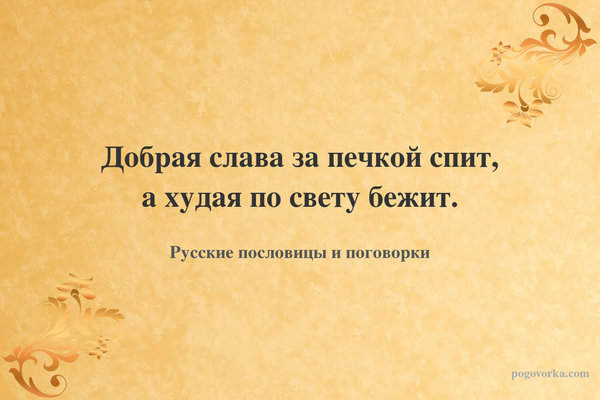 Добрая слава за печкой спит, а худая по свету бежит.