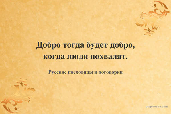 Добро тогда будет добро, когда люди похвалят.