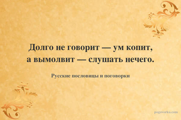 Долго не говорит — ум копит, а вымолвит — слушать нечего.