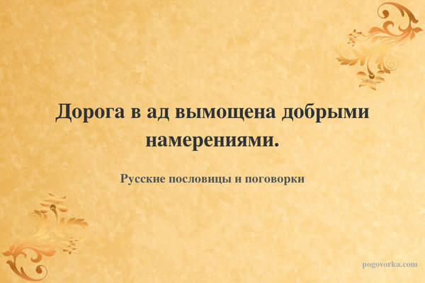 Дорога в ад вымощена добрыми намерениями.
