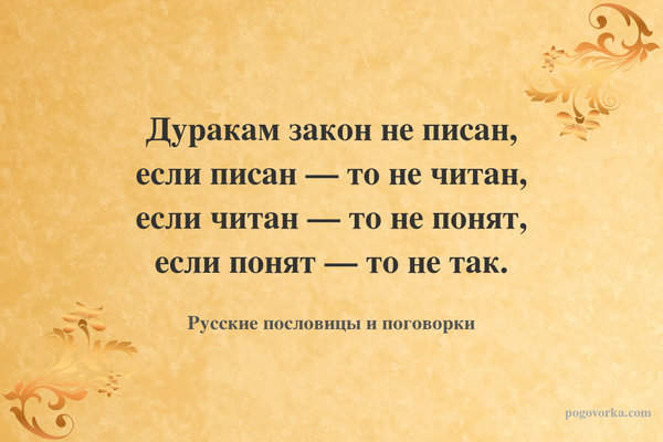 Дуракам закон не писан, если писан — то не читан, если читан — то не понят, если понят — то не так.