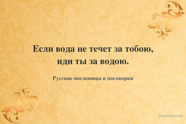 Если вода не течет за тобою, иди ты за водою.