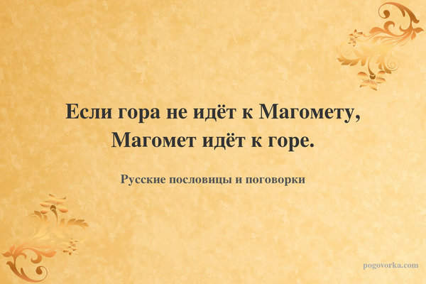 Если гора не идёт к Магомету, Магомет идёт к горе.