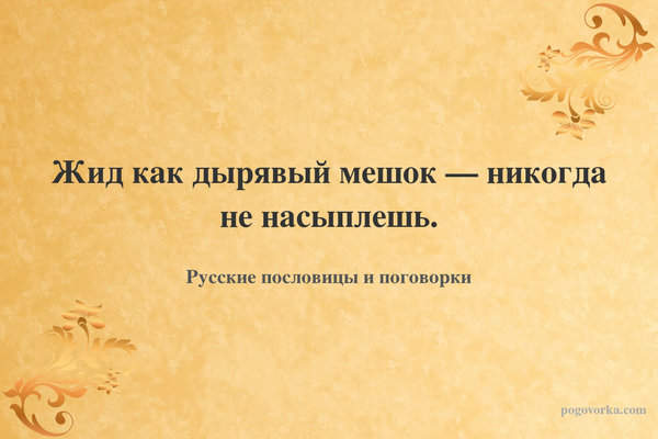 Жид как дырявый мешок — никогда не насыплешь.
