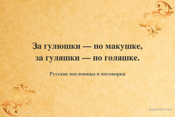 За гулюшки — по макушке, за гуляшки — по голяшке.