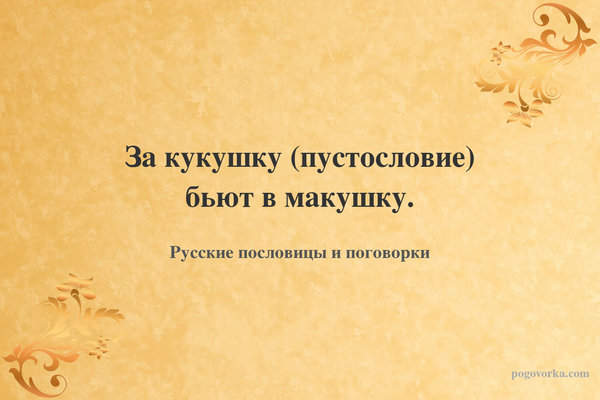 За кукушку (пустословие) бьют в макушку.