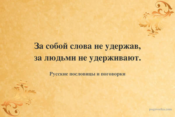 За собой слова не удержав, за людьми не удерживают.