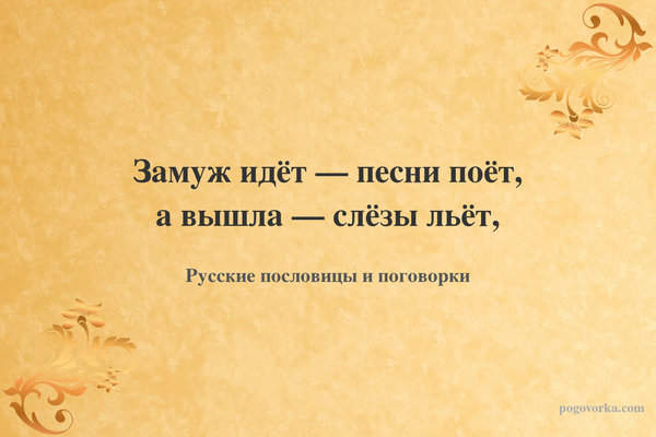 Замуж идёт — песни поёт, а вышла — слёзы льёт,
