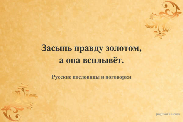 Засыпь правду золотом, а она всплывёт.