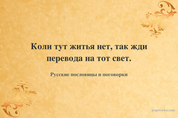Коли тут житья нет, так жди перевода на тот свет.