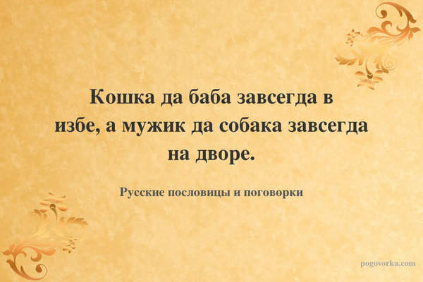 Кошка да баба завсегда в избе, а мужик да собака завсегда на дворе.
