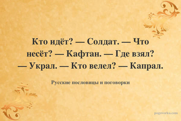 Кто идёт? — Солдат. — Что несёт? — Кафтан. — Где взял? — Украл. — Кто велел? — Капрал.