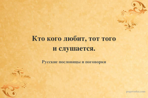 Кто кого любит, тот того и слушается.