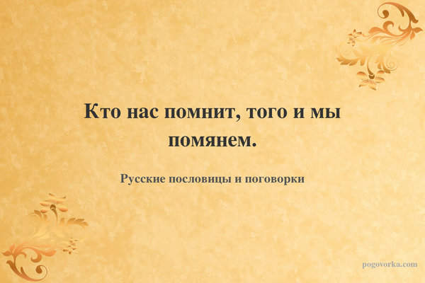 Кто нас помнит, того и мы помянем.