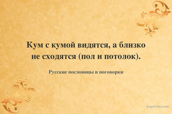 Кум с кумой видятся, а близко не сходятся (пол и потолок).