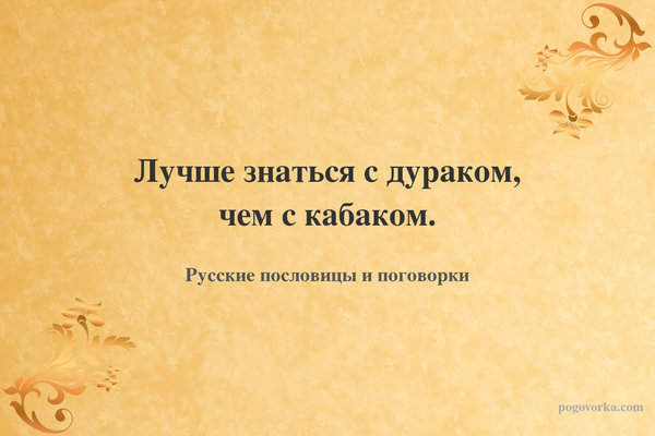 Лучше знаться с дураком, чем с кабаком.