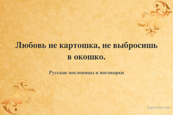 Любовь не картошка, не выбросишь в окошко.