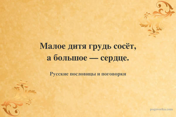 Малое дитя грудь сосёт, а большое — сердце.