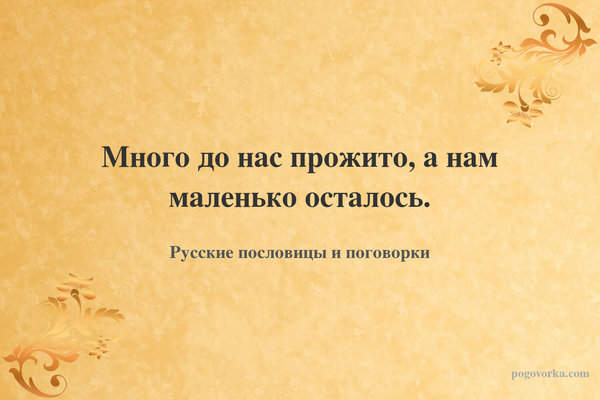 Много до нас прожито, а нам маленько осталось.
