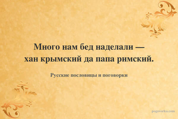 Много нам бед наделали — хан крымский да папа римский.