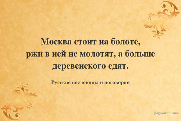 Москва стоит на болоте, ржи в ней не молотят, а больше деревенского едят.