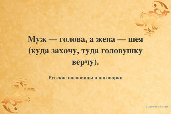 Муж — голова, а жена — шея (куда захочу, туда головушку верчу).