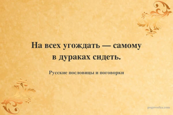 На всех угождать — самому в дураках сидеть.