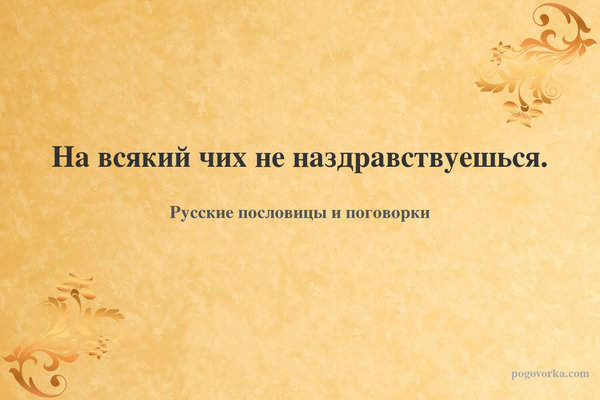 На всякий чих не наздравствуешься.