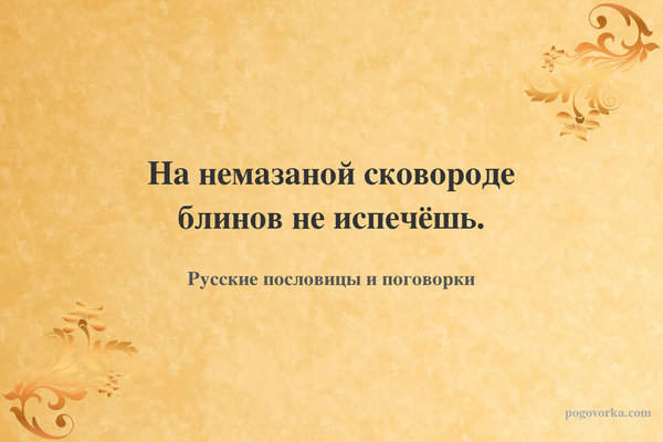 На немазаной сковороде блинов не испечёшь.