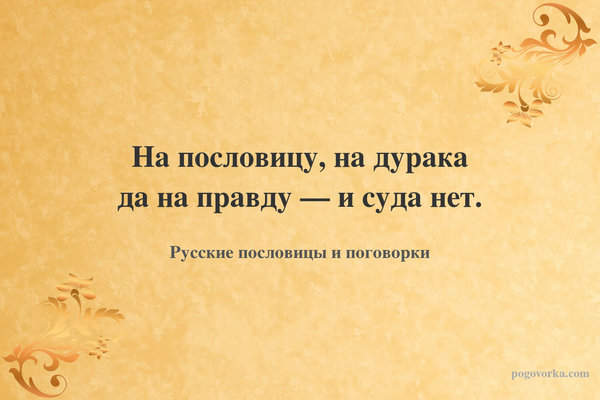 На пословицу, на дурака да на правду — и суда нет.