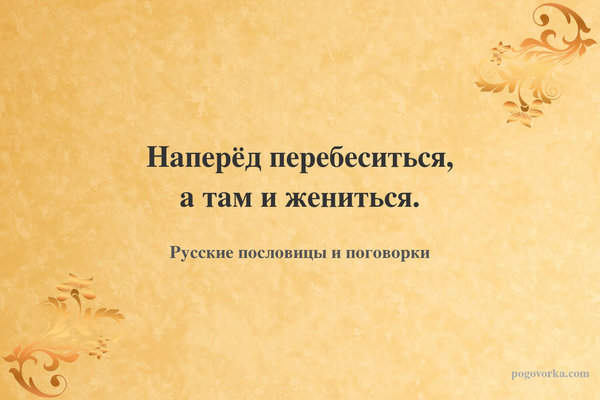 Наперёд перебеситься, а там и жениться.