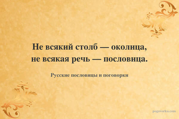 Не всякий столб — околица, не всякая речь — пословица.